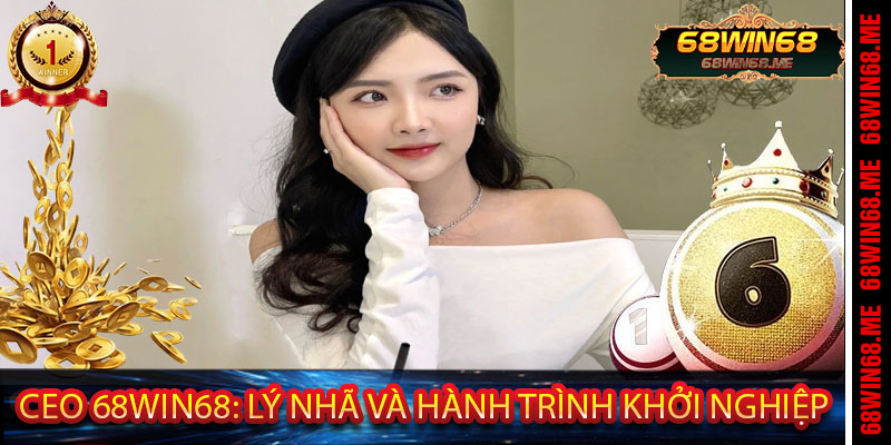 Ceo 68Win68: Lý Nhã và hành trình khởi nghiệp