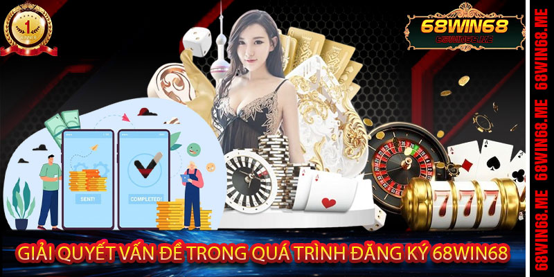 Giải Quyết Vấn Đề Trong Quá Trình Đăng Ký 68Win68