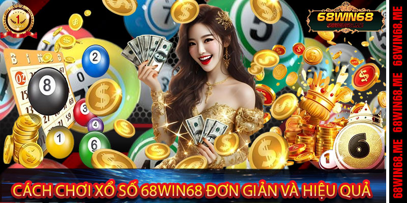 Cách Chơi Xổ Số 68Win68 Đơn Giản và Hiệu Quả