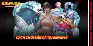 Cách Chơi Bắn Cá Dành Cho Người Mới Muốn Chơi Tại 68win68