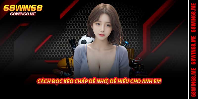 Cách đọc kèo chấp dễ nhớ, dễ hiểu cho anh em tại 68win68