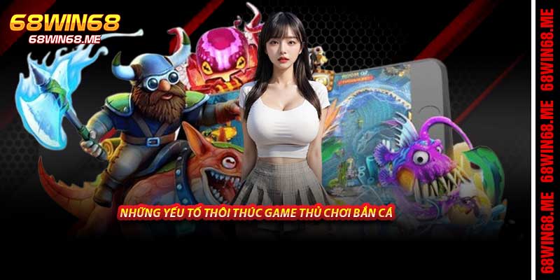 Những yếu tố thôi thúc game thủ chơi bắn cá