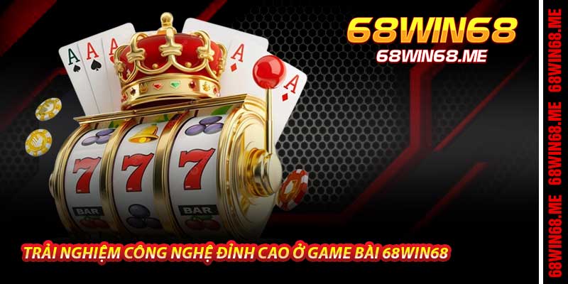 Trải Nghiệm Công Nghệ Đỉnh Cao Ở Game Bài 68Win68
