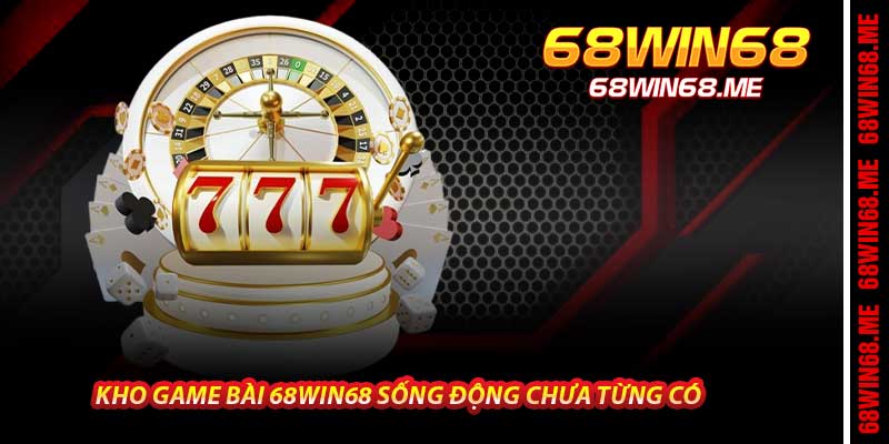 Kho Game Bài 68Win68 Sống Động Chưa Từng Có