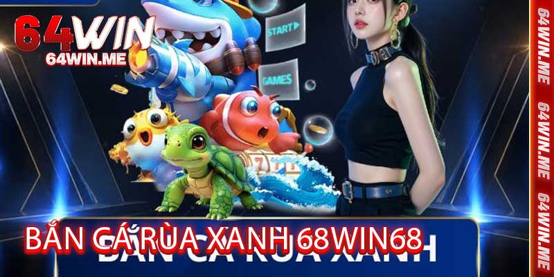 Bắn Cá Rùa Xanh 68win68 - Săn cá rùa xanh hấp dẫn